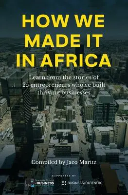 Jak nam się udało w Afryce: Ucz się z historii 25 przedsiębiorców, którzy zbudowali dobrze prosperujące firmy - How We Made It in Africa: Learn from the Stories of 25 Entrepreneurs Who've Built Thriving Businesses