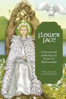 Flower Face: Dewocyjna antologia na cześć Blodeuwedd - Flower Face: A Devotional Anthology in Honor of Blodeuwedd