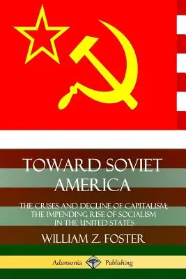 W stronę sowieckiej Ameryki: Kryzysy i upadek kapitalizmu; zbliżający się wzrost socjalizmu w Stanach Zjednoczonych - Toward Soviet America: The Crises and Decline of Capitalism; the Impending Rise of Socialism in the United States