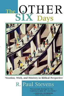 Pozostałe sześć dni: Powołanie, praca i służba w perspektywie biblijnej - The Other Six Days: Vocation, Work, and Ministry in Biblical Perspective