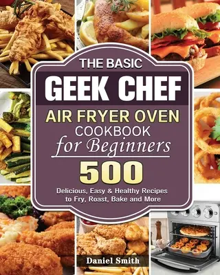 Podstawowa książka kucharska Geek Chef Air Fryer dla początkujących - The Basic Geek Chef Air Fryer Oven Cookbook for Beginners