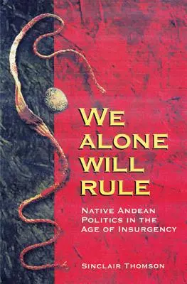 Tylko my będziemy rządzić: Rdzenna polityka andyjska w dobie rebelii - We Alone Will Rule: Native Andean Politics in the Age of Insurgency