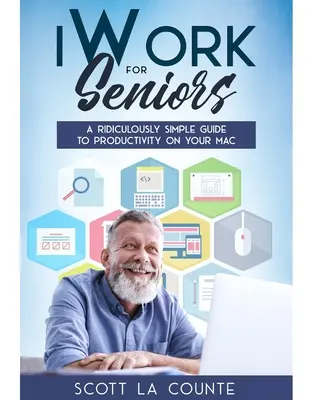 iWork dla seniorów: Niezwykle prosty przewodnik po produktywności na komputerze Mac - iWork For Seniors: A Ridiculously Simple Guide To Productivity On Your Mac