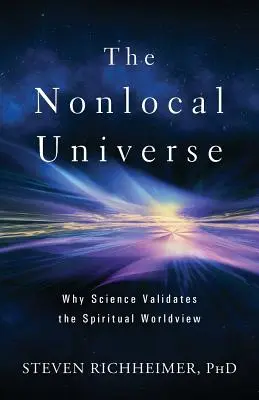Nielokalny wszechświat: Dlaczego nauka potwierdza duchowy światopogląd - The Nonlocal Universe: Why Science Validates the Spiritual Worldview