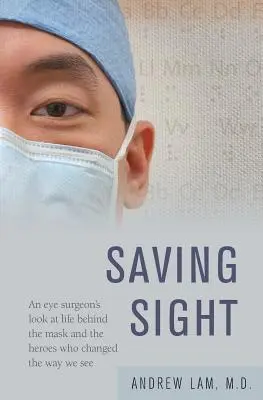 Ratując wzrok: Spojrzenie chirurga okulisty na życie za maską i bohaterów, którzy zmienili sposób, w jaki widzimy - Saving Sight: An Eye Surgeon's Look at Life Behind the Mask and the Heroes Who Changed the Way We See