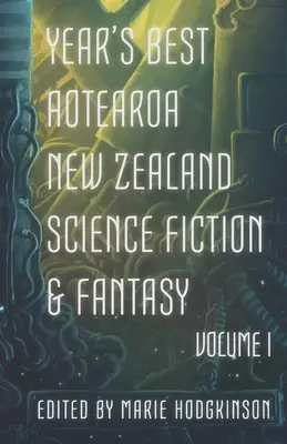 Year's Best Aotearoa New Zealand Science Fiction and Fantasy: Tom I - Year's Best Aotearoa New Zealand Science Fiction and Fantasy: Volume I