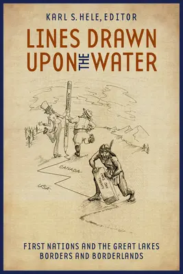 Linie narysowane na wodzie: Pierwsze Narody a granice i pogranicza Wielkich Jezior - Lines Drawn Upon the Water: First Nations and the Great Lakes Borders and Borderlands