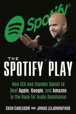 The Spotify Play: Jak CEO i założyciel Daniel Ek pokonał Apple, Google i Amazon w wyścigu o dominację audio - The Spotify Play: How CEO and Founder Daniel Ek Beat Apple, Google, and Amazon in the Race for Audio Dominance