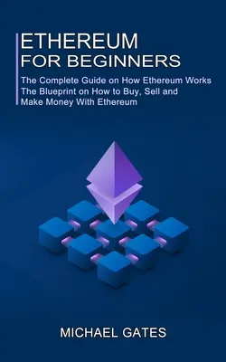 Ethereum dla początkujących: Kompletny przewodnik po tym, jak działa Ethereum (plan kupowania, sprzedawania i zarabiania pieniędzy dzięki Ethereum) - Ethereum for Beginners: The Complete Guide on How Ethereum Works (The Blueprint on How to Buy, Sell and Make Money With Ethereum)