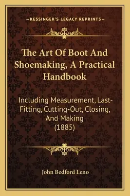 The Art Of Boot And Shoemaking, A Practical Handbook: W tym pomiar, ostatnie dopasowanie, wycinanie, zamykanie i wykonywanie - The Art Of Boot And Shoemaking, A Practical Handbook: Including Measurement, Last-Fitting, Cutting-Out, Closing, And Making
