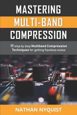 Opanowanie kompresji wielopasmowej: 17 technik kompresji wielopasmowej krok po kroku w celu uzyskania nieskazitelnych miksów - Mastering Multi-Band Compression: 17 step by step multiband compression techniques for getting flawless mixes