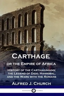 Kartagina lub Imperium Afryki: Historia Kartagińczyków; Legenda o Dydonie, Hannibalu i wojnach z Rzymianami - Carthage or the Empire of Africa: History of the Carthaginians; the Legend of Dido, Hannibal, and the Wars with the Romans