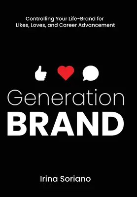 Generation Brand: Kontrolowanie swojej marki życiowej w celu zdobycia sympatii, miłości i awansu zawodowego - Generation Brand: Controlling Your Life-Brand for Likes, Loves and Career Advancement