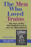 Mężczyźni, którzy kochali pociągi: Historia ludzi, którzy walczyli z chciwością, aby uratować chory przemysł - The Men Who Loved Trains: The Story of Men Who Battled Greed to Save an Ailing Industry