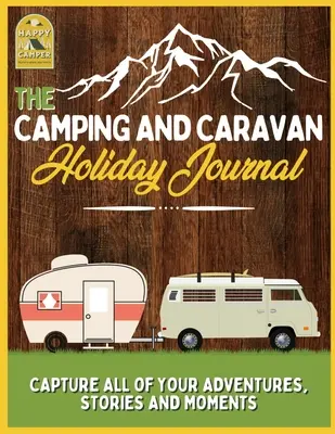 Dziennik wakacji na kempingu i w przyczepie kempingowej: Uchwyć wszystkie swoje przygody, historie i chwile Dziennik podróży RV - The Camping and Caravan Holiday Journal: Capture All of Your Adventures, Stories and Moments RV Travel Journal