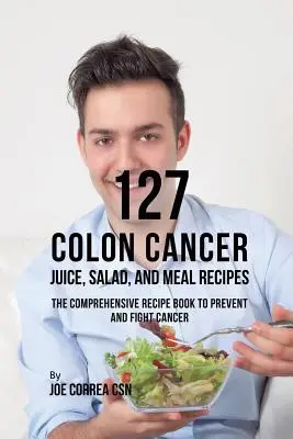 127 przepisów na soki, sałatki i posiłki na raka jelita grubego: Kompleksowa książka z przepisami na zapobieganie i walkę z rakiem - 127 Colon Cancer Juice, Salad, and Meal Recipes: The Comprehensive Recipe Book to Prevent and Fight Cancer