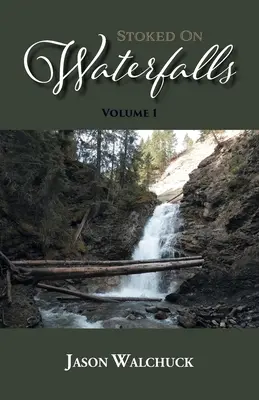 Stoked On Waterfalls: Tom 1: Przewodnik po przydrożnych i krótkich wodospadach Alberty - Stoked On Waterfalls: Volume 1: A Guide to Alberta's Roadside and Short Hike Waterfalls