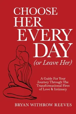 Choose Her Every Day (or Leave Her): Przewodnik po podróży przez transformacyjny ogień miłości i intymności - Choose Her Every Day (or Leave Her): A Guide for Your Journey Through the Transformational Fires of Love & Intimacy