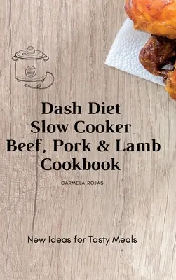 Książka kucharska Dash Diet Slow Cooker Beef, Pork & Lamb: Nowe pomysły na smaczne posiłki - Dash Diet Slow Cooker Beef, Pork & Lamb Cookbook: New Ideas for Tasty Meals