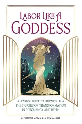 Rodzić jak bogini: Nieustraszony przewodnik po przygotowaniach do 7 bram transformacji w ciąży i porodzie - Labor Like a Goddess: A Fearless Guide to Preparing for the 7 Gates of Transformation in Pregnancy and Birth