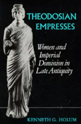 Teodozjańskie cesarzowe: Kobiety i panowanie cesarskie w późnej starożytności - Theodosian Empresses: Women and Imperial Dominion in Late Antiquity