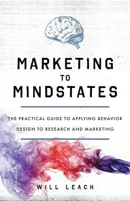Marketing to Mindstates: Praktyczny przewodnik po projektowaniu zachowań w badaniach i marketingu - Marketing to Mindstates: The Practical Guide to Applying Behavior Design to Research and Marketing