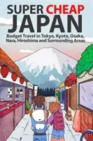 Super tania Japonia: Niedrogie podróże po Tokio, Kioto, Osace, Narze, Hiroszimie i okolicach - Super Cheap Japan: Budget Travel in Tokyo, Kyoto, Osaka, Nara, Hiroshima and Surrounding Areas