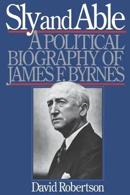 Sly and Able: Biografia polityczna Jamesa F. Byrnesa - Sly and Able: A Political Biography of James F. Byrnes