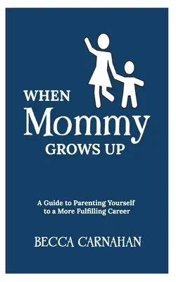 Kiedy mama dorośnie: Przewodnik po rodzicielstwie dla bardziej satysfakcjonującej kariery - When Mommy Grows Up: A Guide to Parenting Yourself to a More Fulfilling Career