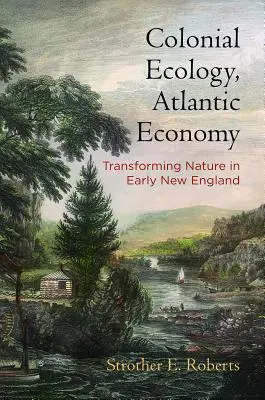 Kolonialna ekologia, atlantycka ekonomia: Przekształcanie natury we wczesnej Nowej Anglii - Colonial Ecology, Atlantic Economy: Transforming Nature in Early New England