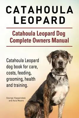 Catahoula Leopard. Catahoula Leopard Dog Kompletna instrukcja obsługi psa. Książka dla psów Catahoula Leopard o opiece, kosztach, karmieniu, pielęgnacji, zdrowiu i szkoleniu. - Catahoula Leopard. Catahoula Leopard dog Dog Complete Owners Manual. Catahoula Leopard dog book for care, costs, feeding, grooming, health and trainin