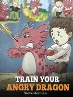 Train Your Angry Dragon: Naucz smoka cierpliwości. Urocza historyjka dla dzieci ucząca o emocjach i radzeniu sobie ze złością. - Train Your Angry Dragon: Teach Your Dragon To Be Patient. A Cute Children Story To Teach Kids About Emotions and Anger Management.