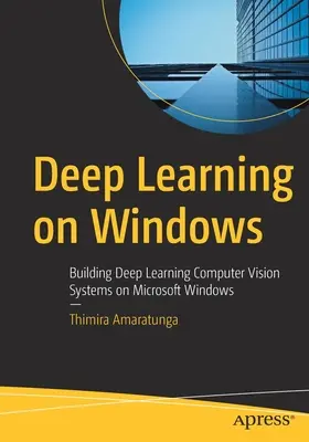 Deep Learning on Windows: Budowanie systemów głębokiego uczenia w systemie Microsoft Windows - Deep Learning on Windows: Building Deep Learning Computer Vision Systems on Microsoft Windows