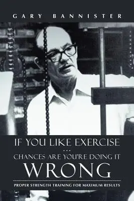 Jeśli lubisz ćwiczyć... Są szanse, że robisz to źle: Właściwy trening siłowy dla maksymalnych rezultatów - If You Like Exercise ... Chances Are You're Doing It Wrong: Proper Strength Training for Maximum Results