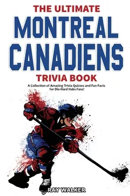 The Ultimate Montreal Canadiens Trivia Book: Kolekcja niesamowitych quizów i zabawnych faktów dla zagorzałych fanów Habs! - The Ultimate Montreal Canadiens Trivia Book: A Collection of Amazing Trivia Quizzes and Fun Facts for Die-Hard Habs Fans!