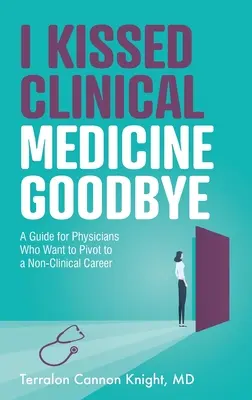 Pożegnałem się z medycyną kliniczną: Przewodnik dla lekarzy, którzy chcą przejść do kariery pozaklinicznej - I Kissed Clinical Medicine Goodbye: A Guide for Physicians Who Want to Pivot to a Non-Clinical Career