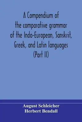 Kompendium gramatyki porównawczej języków indoeuropejskich, sanskrytu, greki i łaciny (część II) - A compendium of the comparative grammar of the Indo-European, Sanskrit, Greek, and Latin languages (Part II)