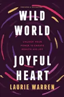 Dziki świat, radosne serce: Uwolnij swoją moc tworzenia zdrowia i radości - Wild World, Joyful Heart: Unlock Your Power to Create Health and Joy