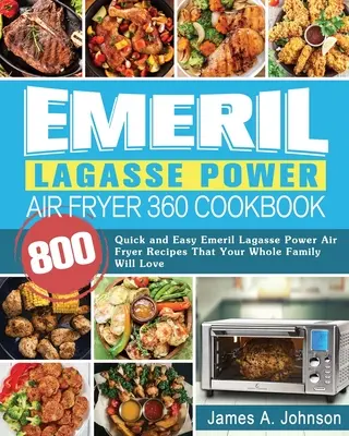 Emeril Lagasse Power Air Fryer 360 Cookbook: 800 szybkich i łatwych przepisów Emeril Lagasse Power Air Fryer, które pokocha cała Twoja rodzina - Emeril Lagasse Power Air Fryer 360 Cookbook: 800 Quick and Easy Emeril Lagasse Power Air Fryer Recipes That Your Whole Family Will Love