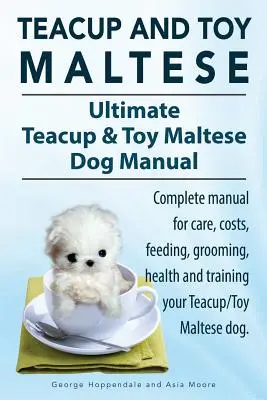 Teacup Maltese i Toy Maltese Dogs. Ultimate Teacup & Toy Maltese Book. Kompletny podręcznik dotyczący opieki, kosztów, karmienia, pielęgnacji, zdrowia i szkolenia maltańczyka Shih Tzu lub Malshi. - Teacup Maltese and Toy Maltese Dogs. Ultimate Teacup & Toy Maltese Book. Complete manual for care, costs, feeding, grooming, health and training your