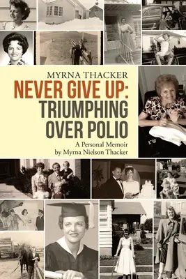 Never Give Up: Triumphing Over Polio: Osobisty pamiętnik Myrny Nielson Thacker - Never Give Up: Triumphing Over Polio: A Personal Memoir By Myrna Nielson Thacker