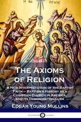 Aksjomaty religii: Nowa interpretacja wiary baptystów - historia chrztu jako kościoła chrześcijańskiego w Ameryce i jego wyznania - The Axioms of Religion: A New Interpretation of the Baptist Faith - Baptism's History as a Christian Church in America, and its Denominational