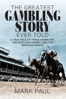 The Greatest Gambling Story Ever Told: Prawdziwa opowieść o trzech hazardzistach, Kentucky Derby i meksykańskim kartelu - The Greatest Gambling Story Ever Told: A True Tale of Three Gamblers, The Kentucky Derby, and the Mexican Cartel