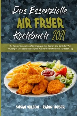 Das Essenzielle Air Fryer Kochbuch 2021: Die Komplette Anleitung Fr Einsteiger Zum Kochen Und Genieen Von Knusprigen Und Leckeren Rezepten Aus Der H