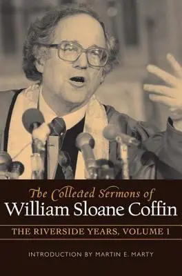 Zebrane kazania Williama Sloane Coffina, tom pierwszy: Lata nad rzeką - The Collected Sermons of William Sloane Coffin, Volume One: The Riverside Years