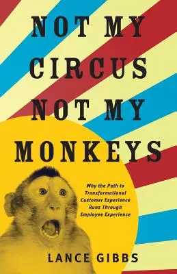 Nie mój cyrk, nie moje małpy: Dlaczego droga do transformacji doświadczeń klientów wiedzie przez doświadczenia pracowników? - Not My Circus, Not My Monkeys: Why the Path to Transformational Customer Experience Runs Through Employee Experience