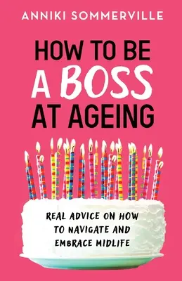 Jak być szefem w starszym wieku: Prawdziwe porady na temat tego, jak poruszać się i korzystać z życia w średnim wieku - How to Be a Boss at Ageing: Real advice on how to navigate and embrace midlife