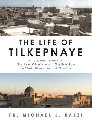 Życie Tilkepnaye: 12-miesięczne badanie rdzennych chaldejskich katolików w ich rodzinnym mieście Tilkepe - The Life of Tilkepnaye: A 12 Month Study of Native Chaldean Catholics in Their Hometown of Tilkepe