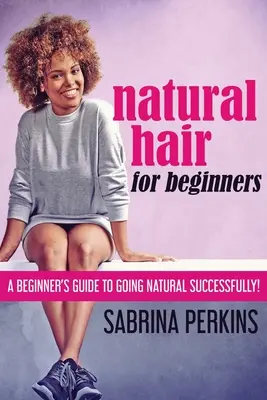 Naturalne włosy dla początkujących: Przewodnik dla początkujących, jak z powodzeniem przejść na naturalność! - Natural Hair For Beginners: A Beginner's Guide To Going Natural Successfully!