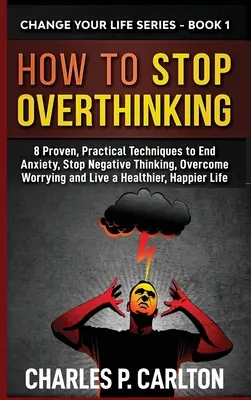 How to Stop Overthinking: 8 sprawdzonych, praktycznych technik eliminacji niepokoju, powstrzymania negatywnego myślenia, przezwyciężenia zmartwień i życia w zdrowszy, szczęśliwszy sposób - How to Stop Overthinking: 8 Proven, Practical Techniques to End Anxiety, Stop Negative Thinking, Overcome Worrying and Live a Healthier, Happier